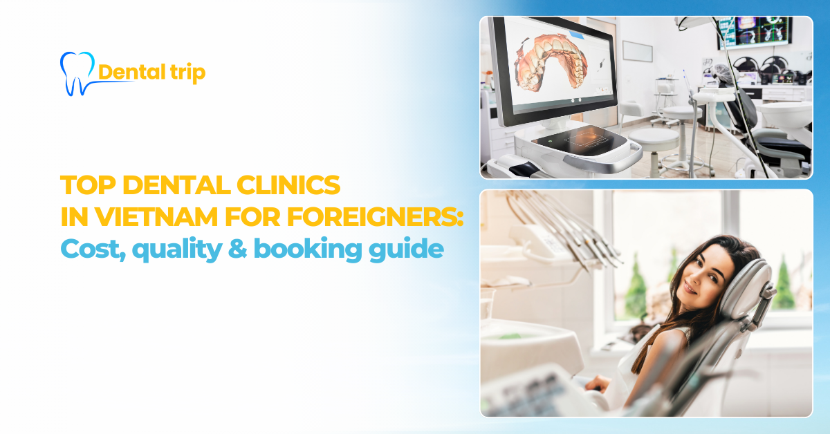 Top 10 dental clinics in Vietnam for foreigners: Cost, quality & booking guide