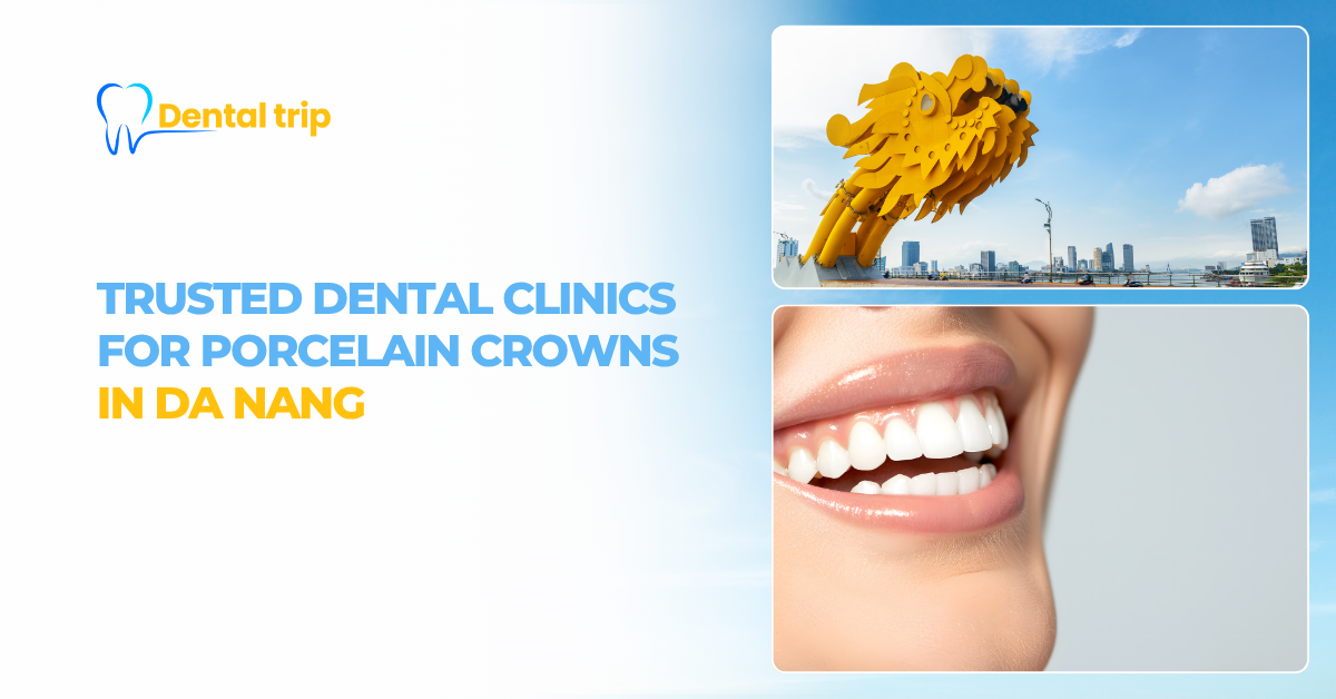 Top 6 dental clinics for porcelain crowns in Da Nang