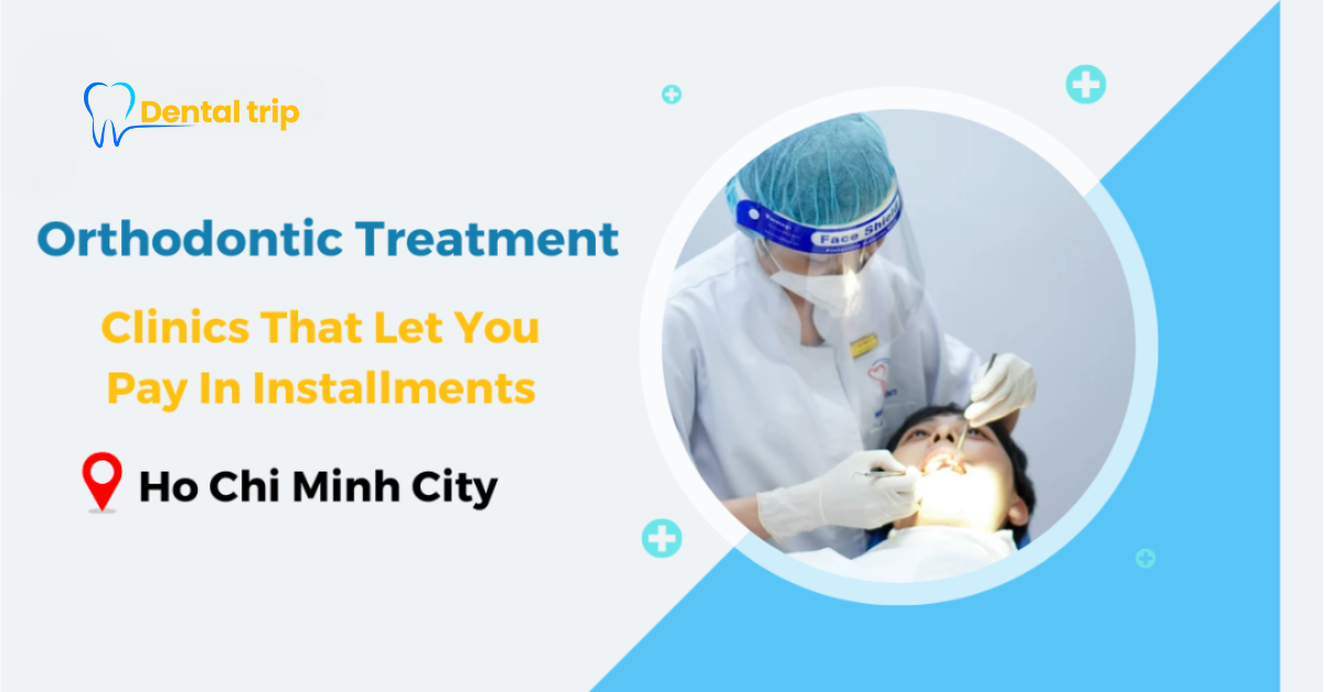 7 reputable Dental Clinic for installment orthodontic treatment in HCMC
