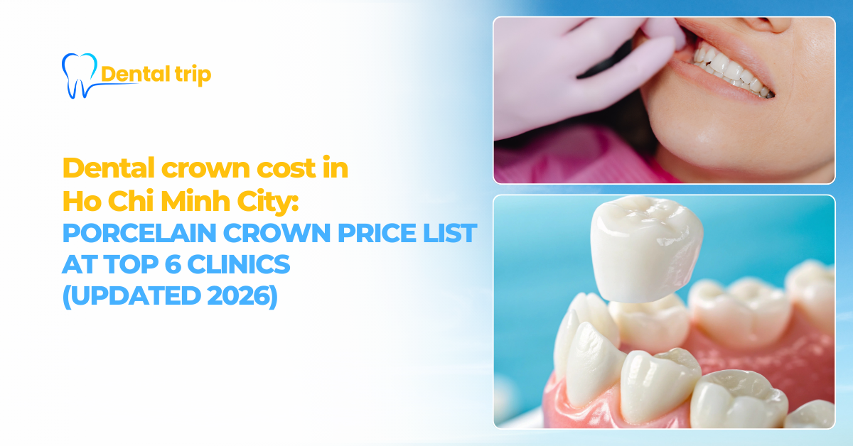 Dental crown cost in Ho Chi Minh City: Porcelain crown price list at 6 reputable dental clinics (updated 2026)