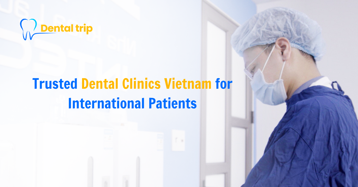 Top Trusted Dental Clinics Vietnam for International Patients