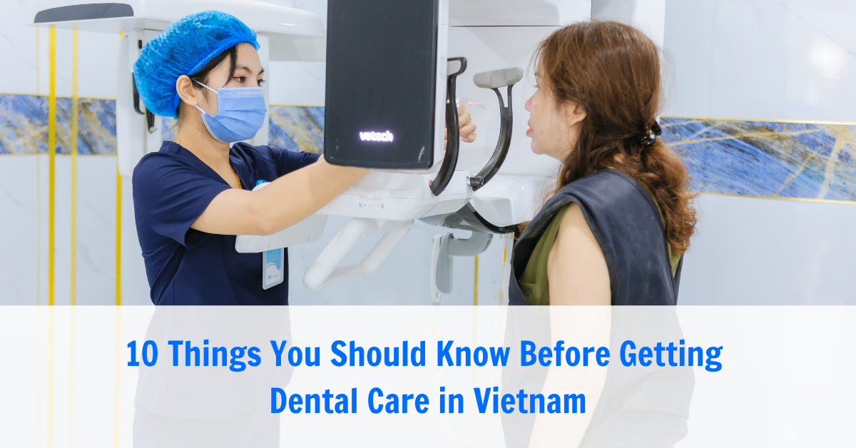 10 Things You Should Know Before Getting Dental Care in Vietnam
