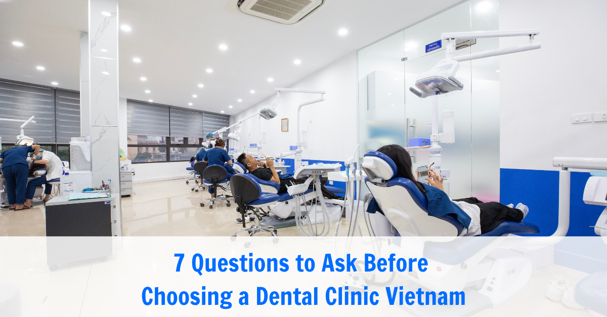 7 Questions to Ask Before Choosing a Dental Clinic Vietnam