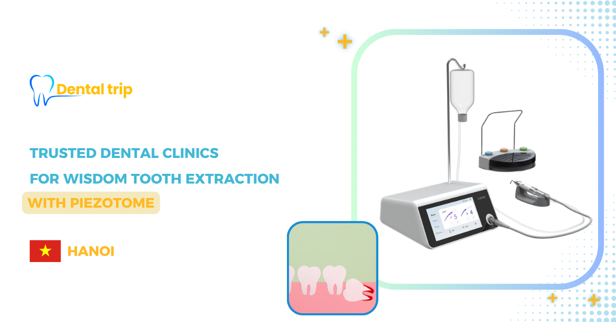 6 Piezotome wisdom tooth clinics in Hanoi